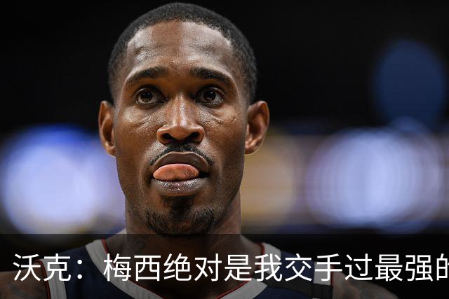 沃克：梅西绝对是我交手过最强的球员，他用足球做出的事太吓人了